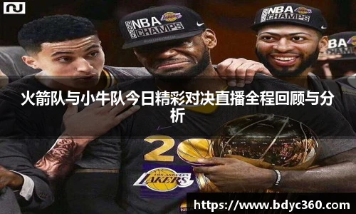 火箭队与小牛队今日精彩对决直播全程回顾与分析